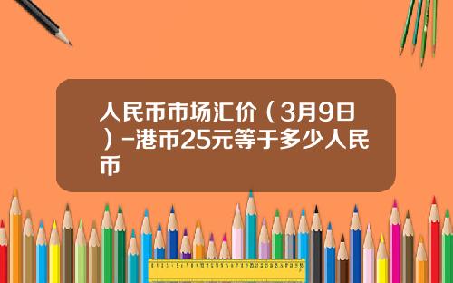 人民币市场汇价(3月9日)-港币25元等于多少人民币
