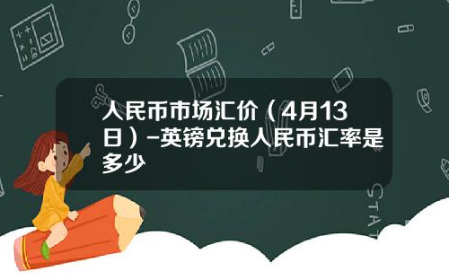 人民币市场汇价(4月13日)-英镑兑换人民币汇率是多少