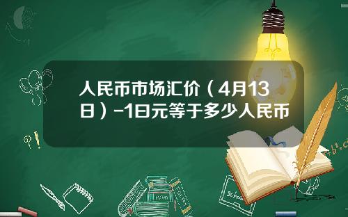 人民币市场汇价(4月13日)-1曰元等于多少人民币
