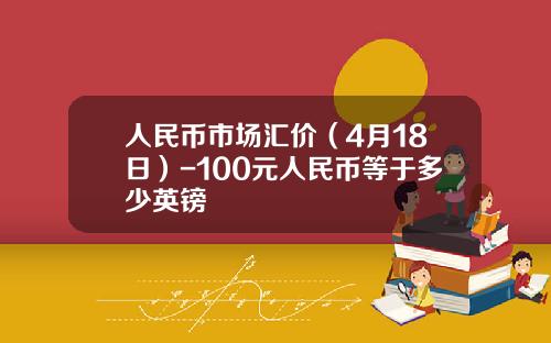 人民币市场汇价(4月18日)-100元人民币等于多少英镑