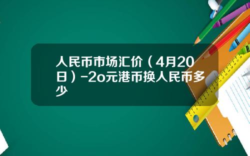 人民币市场汇价（4月20日）-2o元港币换人民币多少