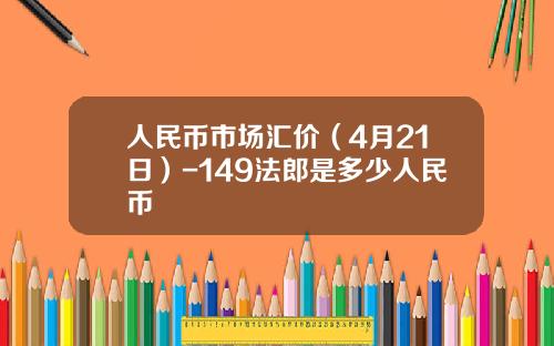 人民币市场汇价(4月21日)-149法郎是多少人民币