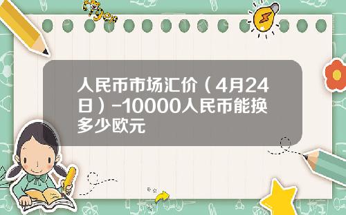 人民币市场汇价(4月24日)-10000人民币能换多少欧元