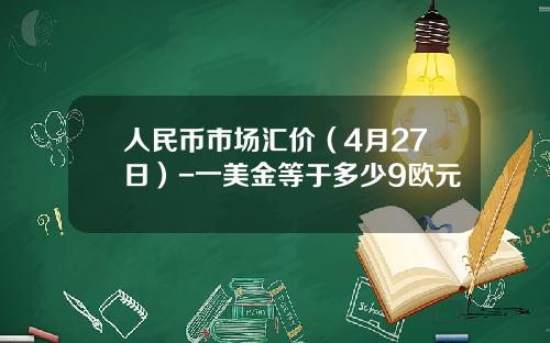 人民币市场汇价(4月27日)-一美金等于多少9欧元