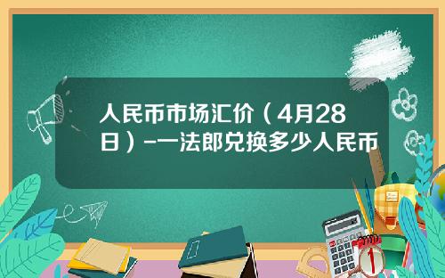 人民币市场汇价(4月28日)-一法郎兑换多少人民币