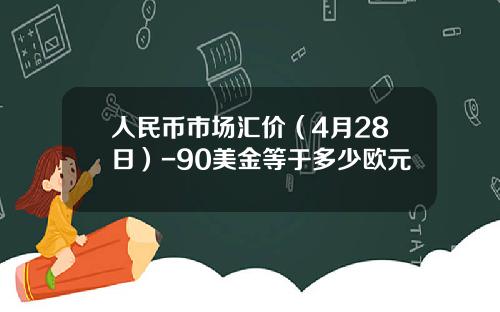 人民币市场汇价(4月28日)-90美金等于多少欧元
