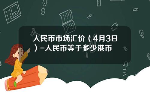 人民币市场汇价(4月3日)-人民币等于多少港币