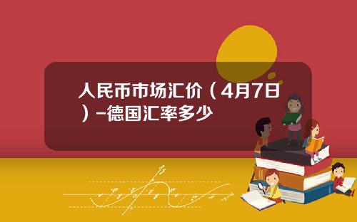 人民币市场汇价(4月7日)-德国汇率多少