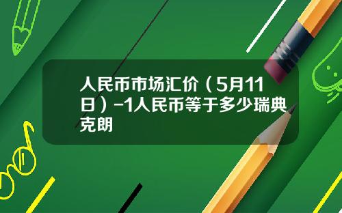 人民币市场汇价(5月11日)-1人民币等于多少瑞典克朗