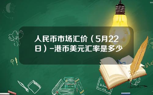 人民币市场汇价(5月22日)-港币美元汇率是多少