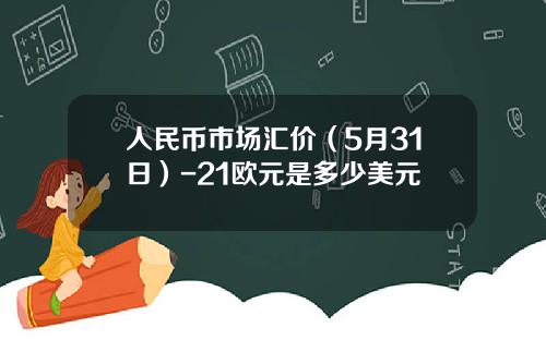 人民币市场汇价(5月31日)-21欧元是多少美元