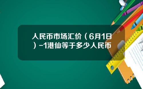 人民币市场汇价（6月1日）-1港仙等于多少人民币