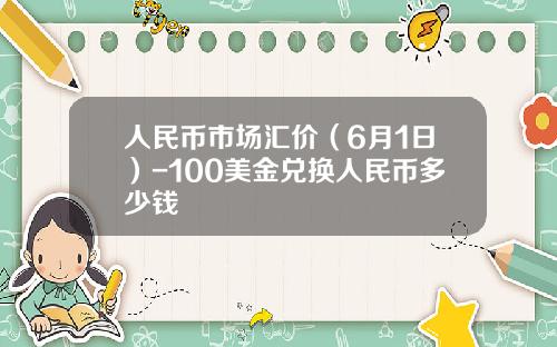 人民币市场汇价（6月1日）-100美金兑换人民币多少钱