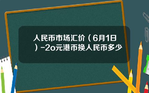 人民币市场汇价(6月1日)-2o元港币换人民币多少