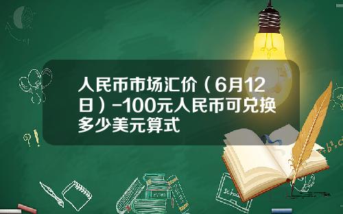 人民币市场汇价（6月12日）-100元人民币可兑换多少美元算式
