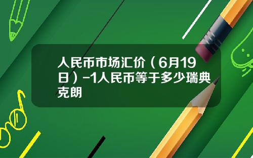 人民币市场汇价(6月19日)-1人民币等于多少瑞典克朗