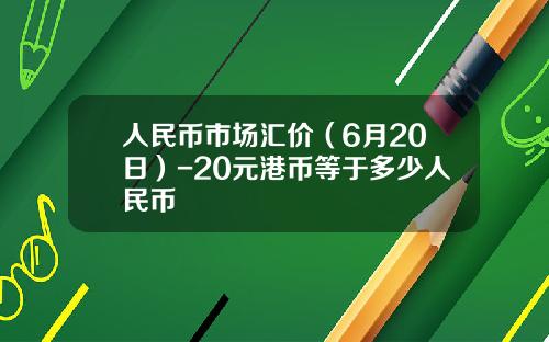 人民币市场汇价(6月20日)-20元港币等于多少人民币