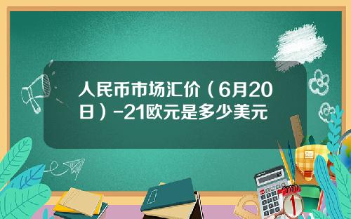 人民币市场汇价(6月20日)-21欧元是多少美元