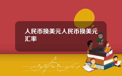 人民币换美元人民币换美元汇率
