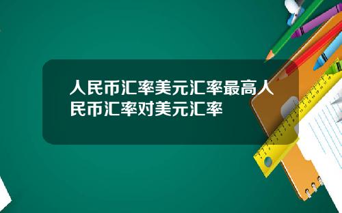 人民币汇率美元汇率最高人民币汇率对美元汇率