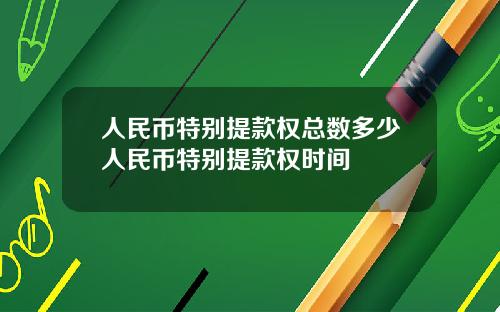 人民币特别提款权总数多少人民币特别提款权时间