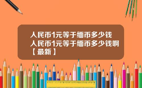 人民币1元等于缅币多少钱人民币1元等于缅币多少钱啊【最新】