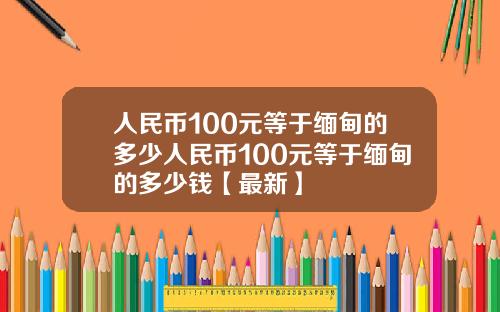 人民币100元等于缅甸的多少人民币100元等于缅甸的多少钱【最新】