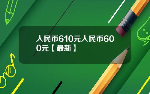 人民币610元人民币600元【最新】