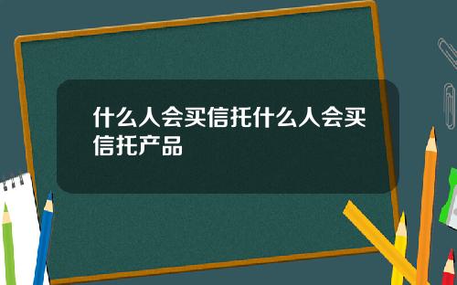 什么人会买信托什么人会买信托产品