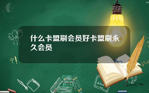 什么卡盟刷会员好卡盟刷永久会员