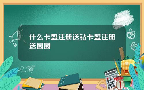 什么卡盟注册送钻卡盟注册送圈圈