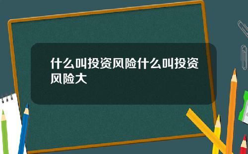 什么叫投资风险什么叫投资风险大