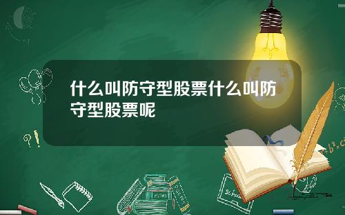 什么叫防守型股票什么叫防守型股票呢