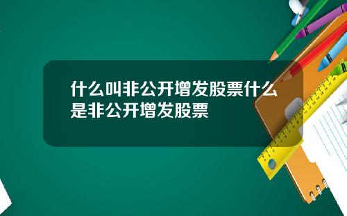 什么叫非公开增发股票什么是非公开增发股票