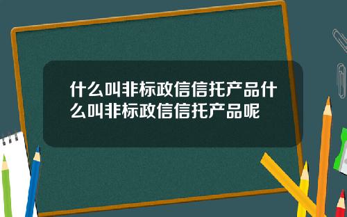 什么叫非标政信信托产品什么叫非标政信信托产品呢