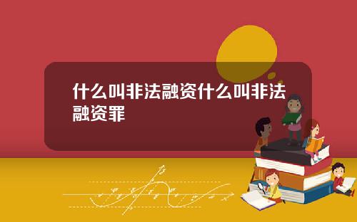什么叫非法融资什么叫非法融资罪