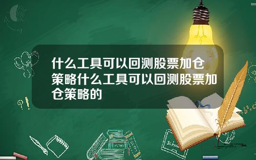什么工具可以回测股票加仓策略什么工具可以回测股票加仓策略的