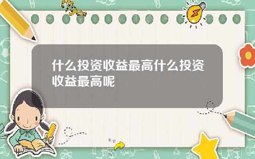 什么投资收益最高什么投资收益最高呢