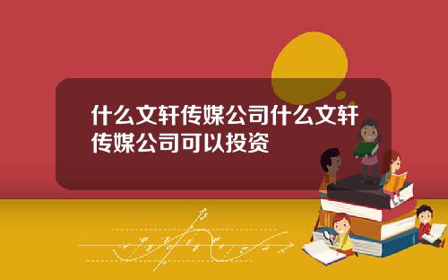 什么文轩传媒公司什么文轩传媒公司可以投资