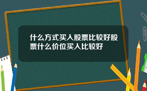 什么方式买入股票比较好股票什么价位买入比较好