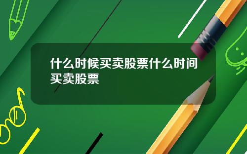 什么时候买卖股票什么时间买卖股票