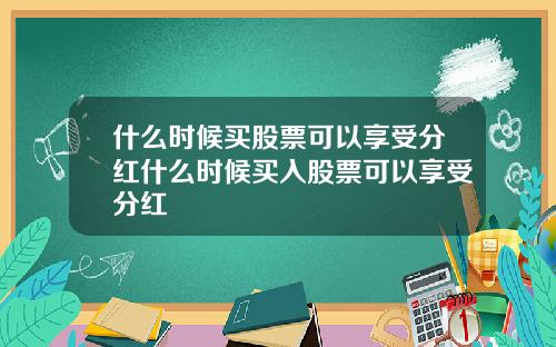 什么时候买股票可以享受分红什么时候买入股票可以享受分红