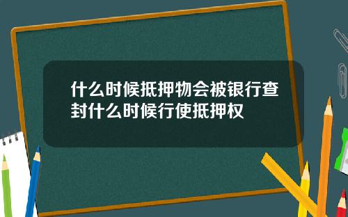 什么时候抵押物会被银行查封什么时候行使抵押权