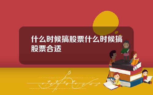 什么时候搞股票什么时候搞股票合适