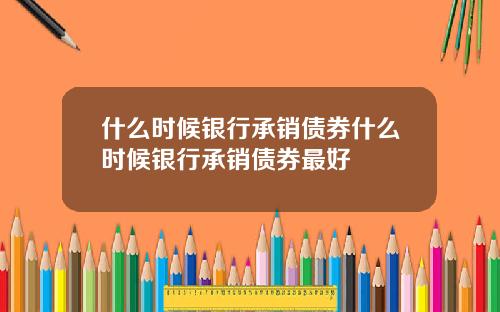 什么时候银行承销债券什么时候银行承销债券最好