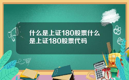 什么是上证180股票什么是上证180股票代码