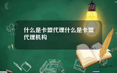 什么是卡盟代理什么是卡盟代理机构