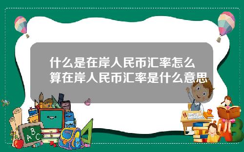 什么是在岸人民币汇率怎么算在岸人民币汇率是什么意思