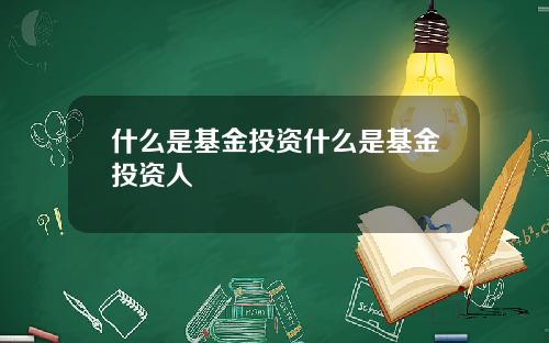 什么是基金投资什么是基金投资人
