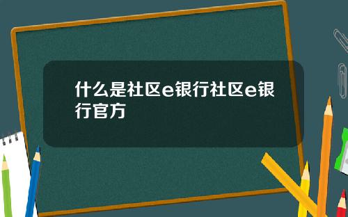 什么是社区e银行社区e银行官方